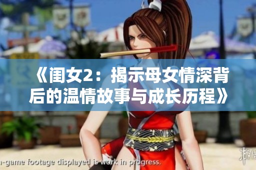 《闺女2：揭示母女情深背后的温情故事与成长历程》