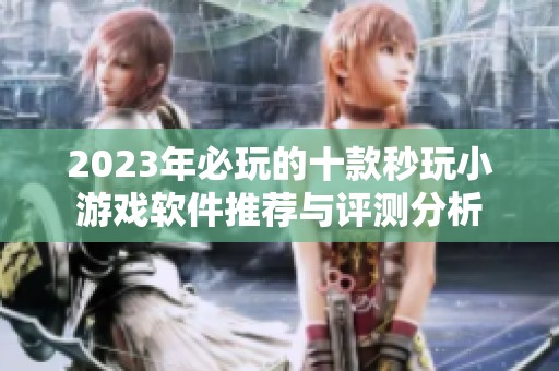 2023年必玩的十款秒玩小游戏软件推荐与评测分析