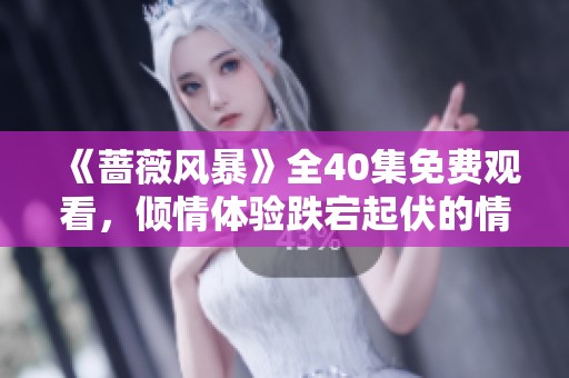 《蔷薇风暴》全40集免费观看，倾情体验跌宕起伏的情感故事