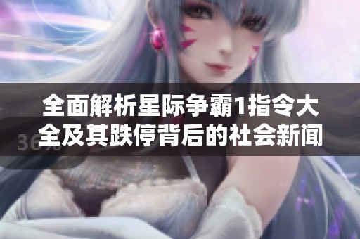 全面解析星际争霸1指令大全及其跌停背后的社会新闻动态