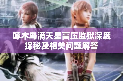 啄木鸟满天星高压监狱深度探秘及相关问题解答
