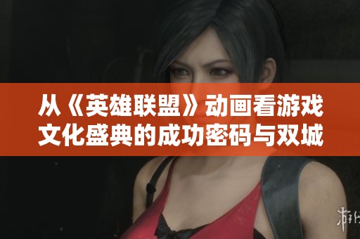 从《英雄联盟》动画看游戏文化盛典的成功密码与双城之战的魅力