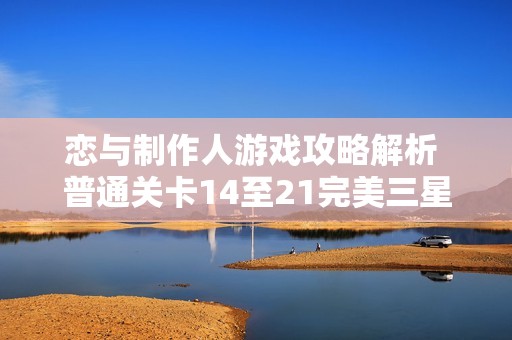 恋与制作人游戏攻略解析 普通关卡14至21完美三星通关技巧详解