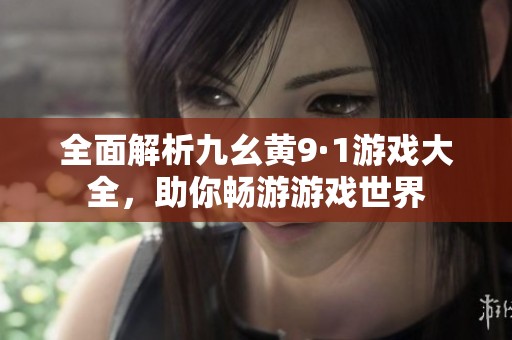 全面解析九幺黄9·1游戏大全，助你畅游游戏世界