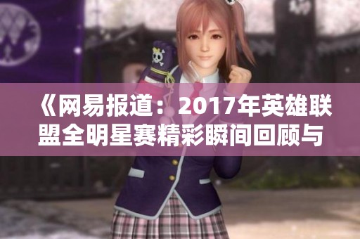 《网易报道：2017年英雄联盟全明星赛精彩瞬间回顾与分析》