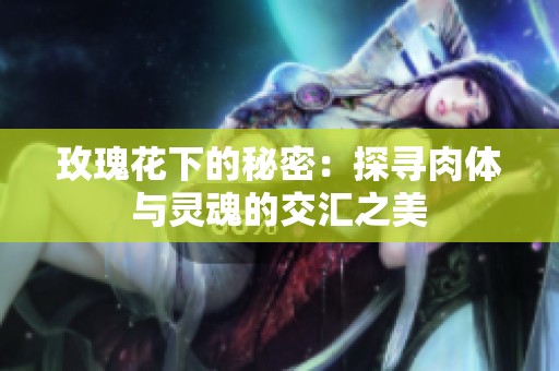 玫瑰花下的秘密：探寻肉体与灵魂的交汇之美