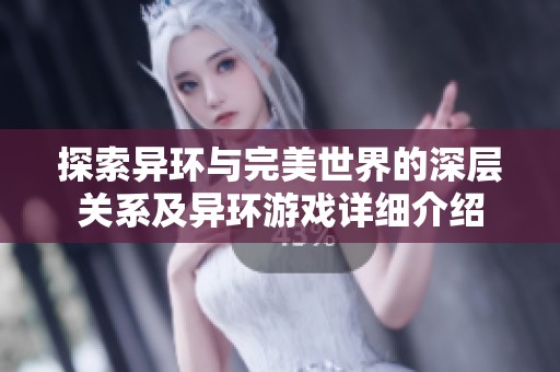 探索异环与完美世界的深层关系及异环游戏详细介绍