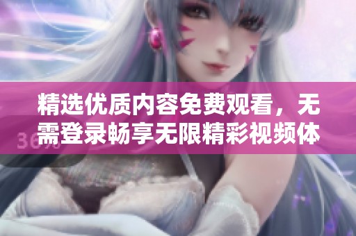 精选优质内容免费观看，无需登录畅享无限精彩视频体验