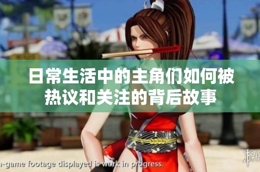 日常生活中的主角们如何被热议和关注的背后故事