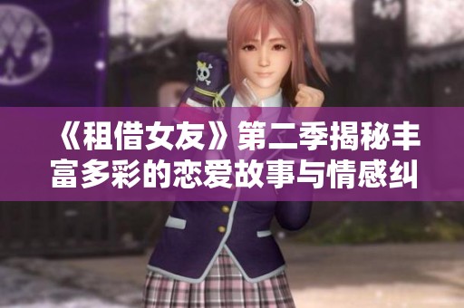 《租借女友》第二季揭秘丰富多彩的恋爱故事与情感纠葛
