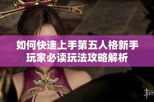 如何快速上手第五人格新手玩家必读玩法攻略解析