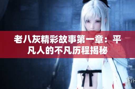 老八灰精彩故事第一章：平凡人的不凡历程揭秘