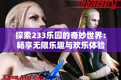 探索233乐园的奇妙世界：畅享无限乐趣与欢乐体验