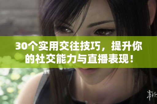 30个实用交往技巧，提升你的社交能力与直播表现！