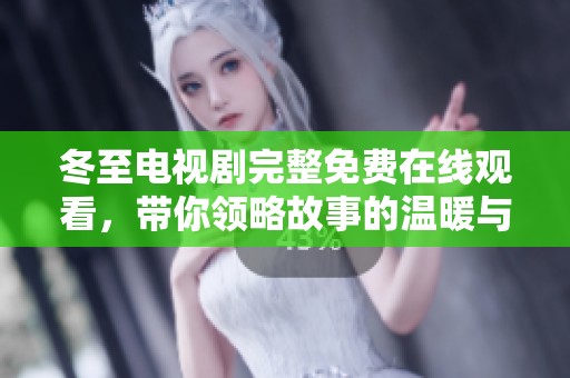 冬至电视剧完整免费在线观看，带你领略故事的温暖与感动