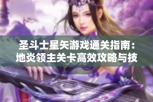 圣斗士星矢游戏通关指南：地炎领主关卡高效攻略与技巧分享