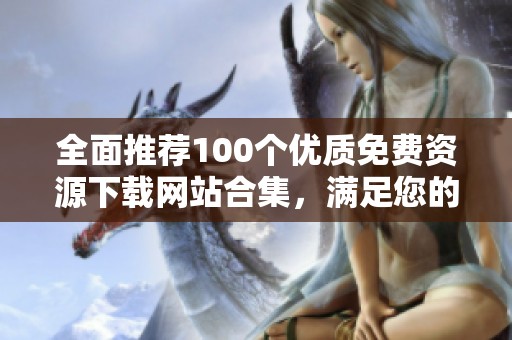 全面推荐100个优质免费资源下载网站合集，满足您的各种需求