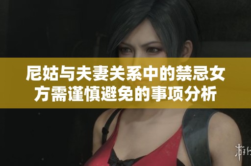 尼姑与夫妻关系中的禁忌女方需谨慎避免的事项分析
