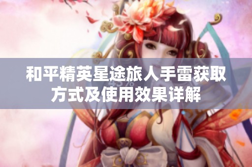 和平精英星途旅人手雷获取方式及使用效果详解