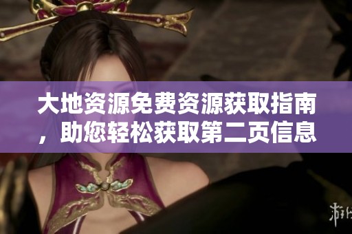 大地资源免费资源获取指南，助您轻松获取第二页信息