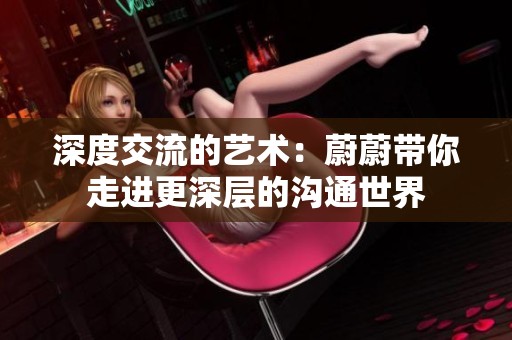 深度交流的艺术：蔚蔚带你走进更深层的沟通世界