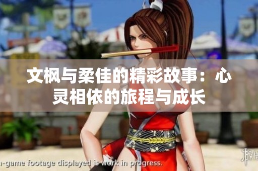 文枫与柔佳的精彩故事：心灵相依的旅程与成长