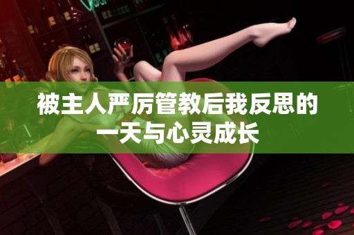 被主人严厉管教后我反思的一天与心灵成长
