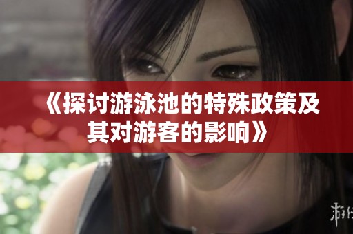 《探讨游泳池的特殊政策及其对游客的影响》
