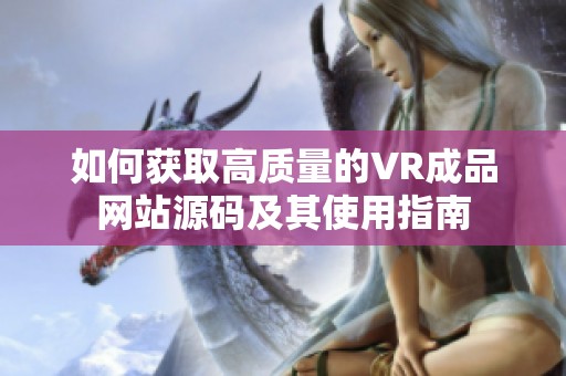 如何获取高质量的VR成品网站源码及其使用指南
