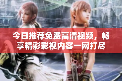 今日推荐免费高清视频，畅享精彩影视内容一网打尽