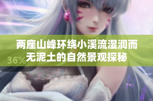 两座山峰环绕小溪流湿润而无泥土的自然景观探秘