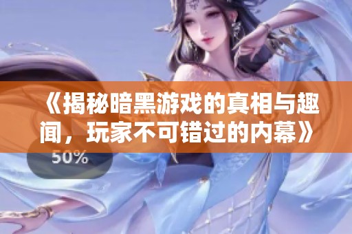 《揭秘暗黑游戏的真相与趣闻，玩家不可错过的内幕》