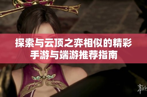 探索与云顶之弈相似的精彩手游与端游推荐指南