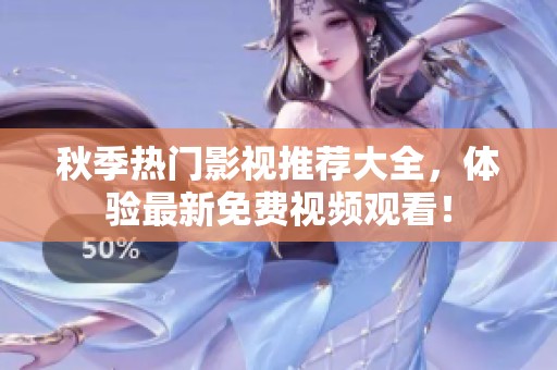 秋季热门影视推荐大全，体验最新免费视频观看！