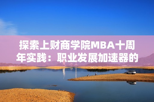 探索上财商学院MBA十周年实践：职业发展加速器的获取之道