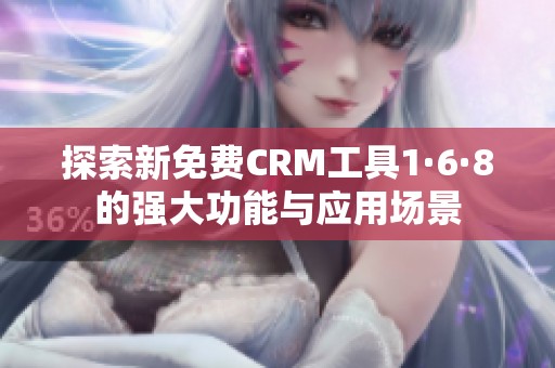探索新免费CRM工具1·6·8的强大功能与应用场景
