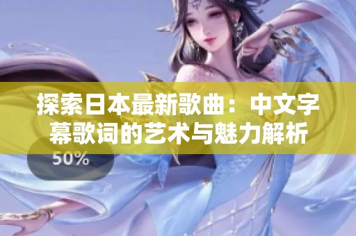 探索日本最新歌曲：中文字幕歌词的艺术与魅力解析