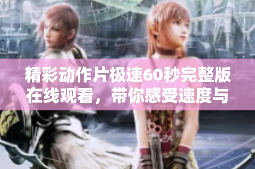 精彩动作片极速60秒完整版在线观看，带你感受速度与激情