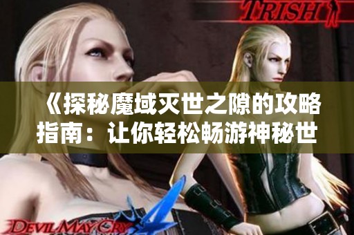 《探秘魔域灭世之隙的攻略指南：让你轻松畅游神秘世界》