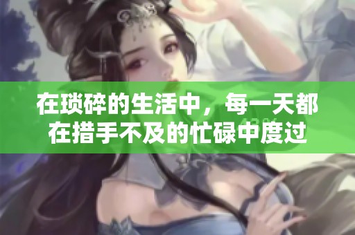 在琐碎的生活中，每一天都在措手不及的忙碌中度过