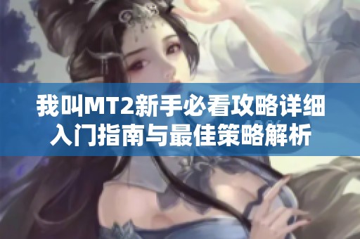 我叫MT2新手必看攻略详细入门指南与最佳策略解析