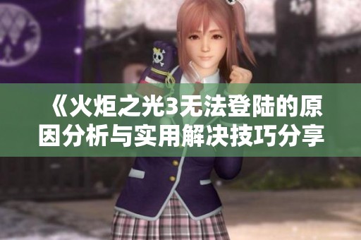 《火炬之光3无法登陆的原因分析与实用解决技巧分享》