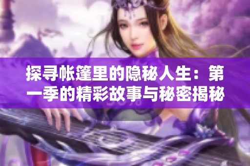 探寻帐篷里的隐秘人生：第一季的精彩故事与秘密揭秘