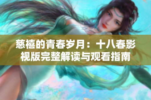 慈禧的青春岁月：十八春影视版完整解读与观看指南