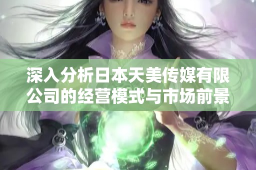 深入分析日本天美传媒有限公司的经营模式与市场前景