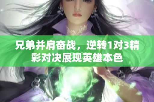 兄弟并肩奋战，逆转1对3精彩对决展现英雄本色