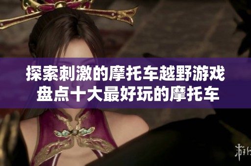 探索刺激的摩托车越野游戏 盘点十大最好玩的摩托车越野大作