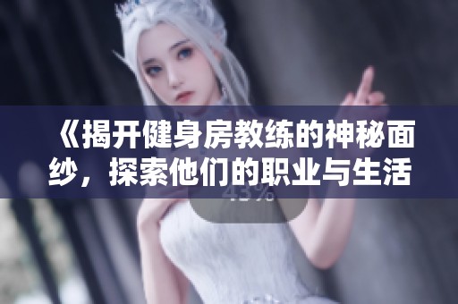 《揭开健身房教练的神秘面纱，探索他们的职业与生活》