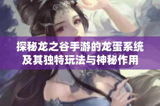 探秘龙之谷手游的龙蛋系统及其独特玩法与神秘作用