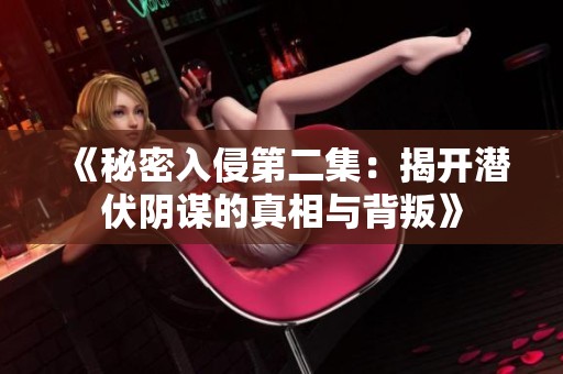 《秘密入侵第二集：揭开潜伏阴谋的真相与背叛》
